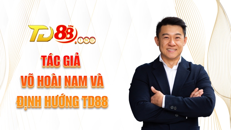 Tác giả Võ Hoài Nam và định hướng TD88